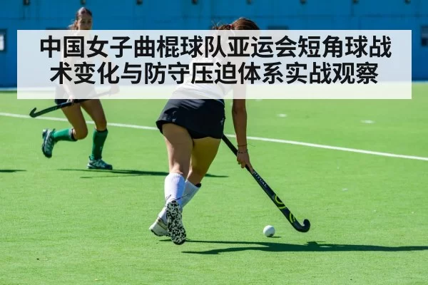 中国女子曲棍球队亚运会短角球战术变化与防守压迫体系实战观察 - BandaoSports